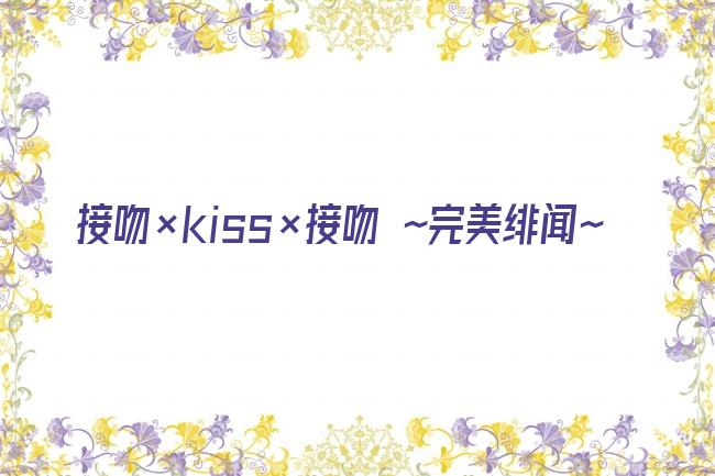 接吻×kiss×接吻 ~完美绯闻~剧照